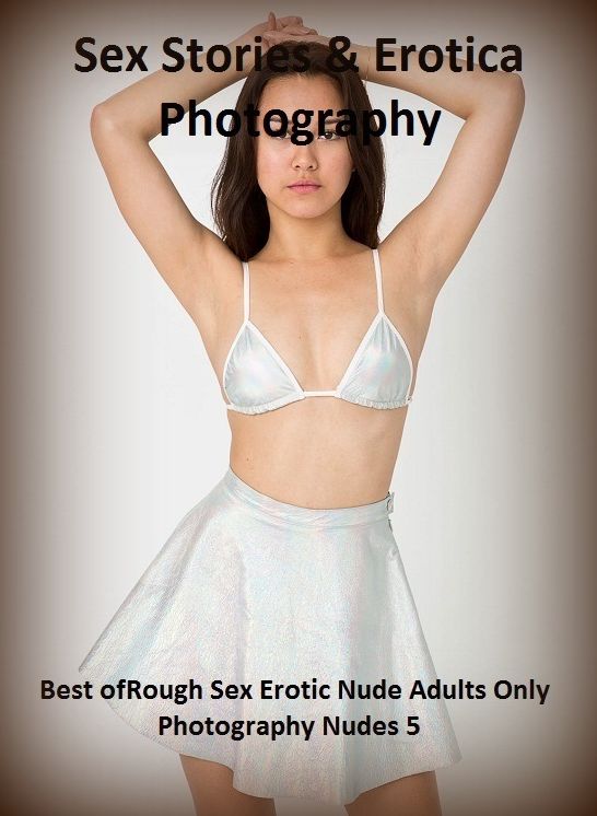 Sex Stories & Erotica Photography: Rough Sex Erotic Nude Adults Only Photography Nudes 5 ( Erotic Photography, Erotic Stories, Nude Photos, Naked , Adult Nudes, Breast, Domination, Bare Ass, Lesbian, She-male)