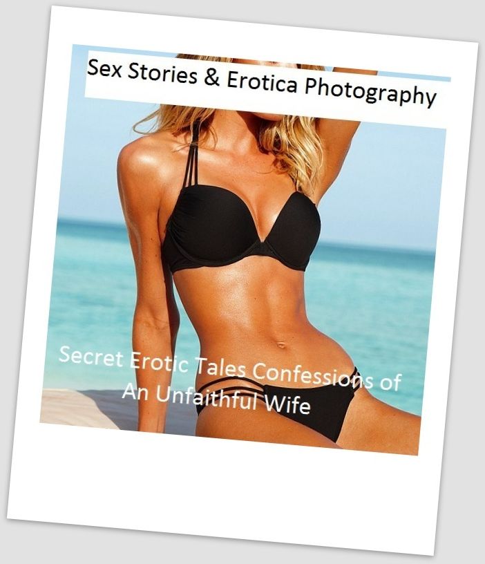 Sex Stories & Erotica Photography: Secret Erotic Tales Confessions of An Unfaithful Wife ( Erotic Photography, Erotic Stories, Nude Photos, Naked , Adult Nudes, Breast, Domination, Bare Ass, Lesbian, She-male)