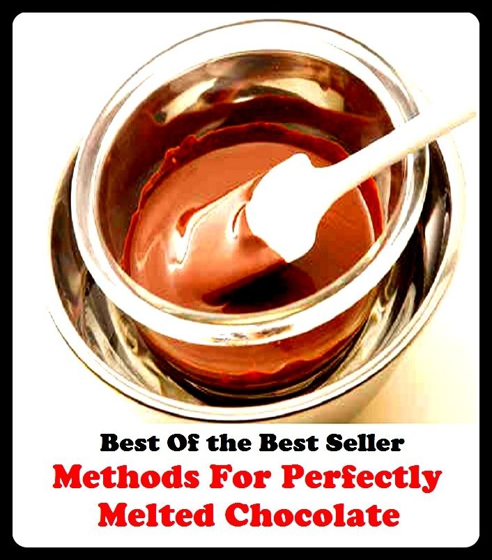 Best of the Best Sellers	Methods For Perfectly Melted Chocolate ( process, scheme, way, practice, completely, complete, altogether, fatigued, putrid, liquid, Chocolate )