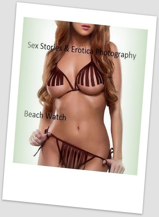 Sex Stories & Erotica Photography: Beach Watch ( Erotic Photography, Erotic Stories, Nude Photos, Naked , Adult Nudes, Breast, Domination, Bare Ass, Lesbian, She-male)