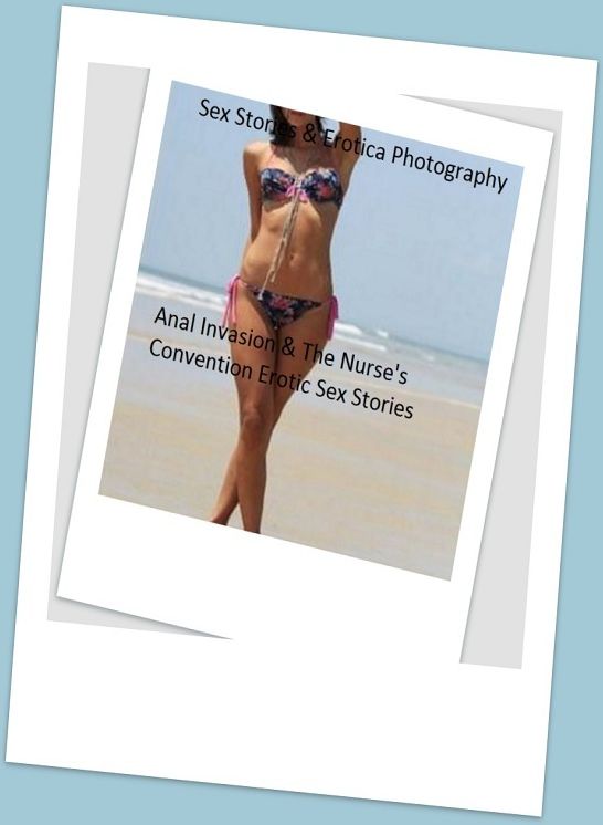 Sex Stories & Erotica Photography: Anal Invasion & The Nurse's Convention Erotic Sex Stories ( Erotic Photography, Erotic Stories, Nude Photos, Naked , Adult Nudes, Breast, Domination, Bare Ass, Lesbian, She-male)