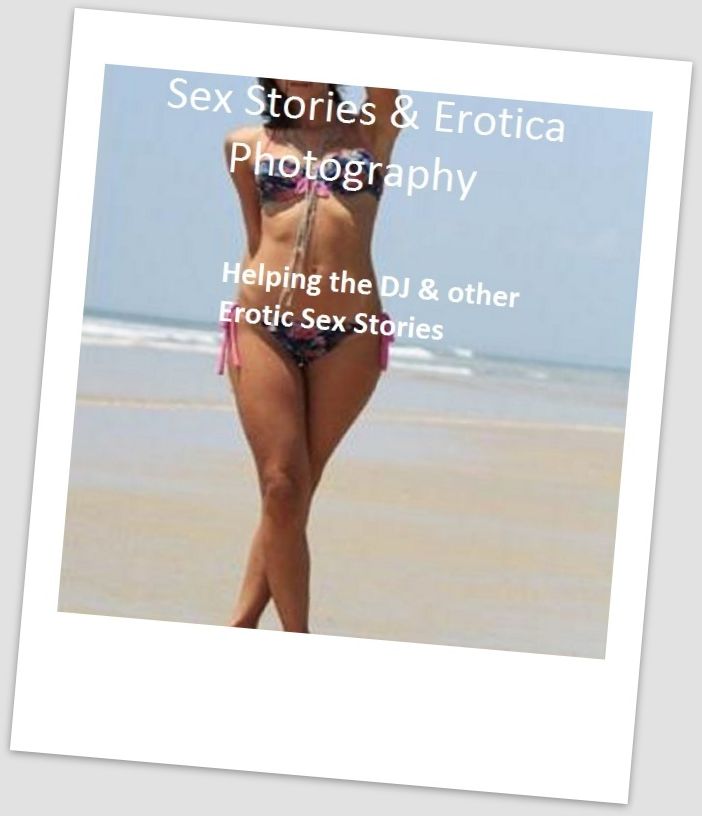Sex Stories & Erotica Photography: Helping the DJ & other Erotic Sex Stories ( Erotic Photography, Erotic Stories, Nude Photos, Naked , Adult Nudes, Breast, Domination, Bare Ass, Lesbian, She-male)
