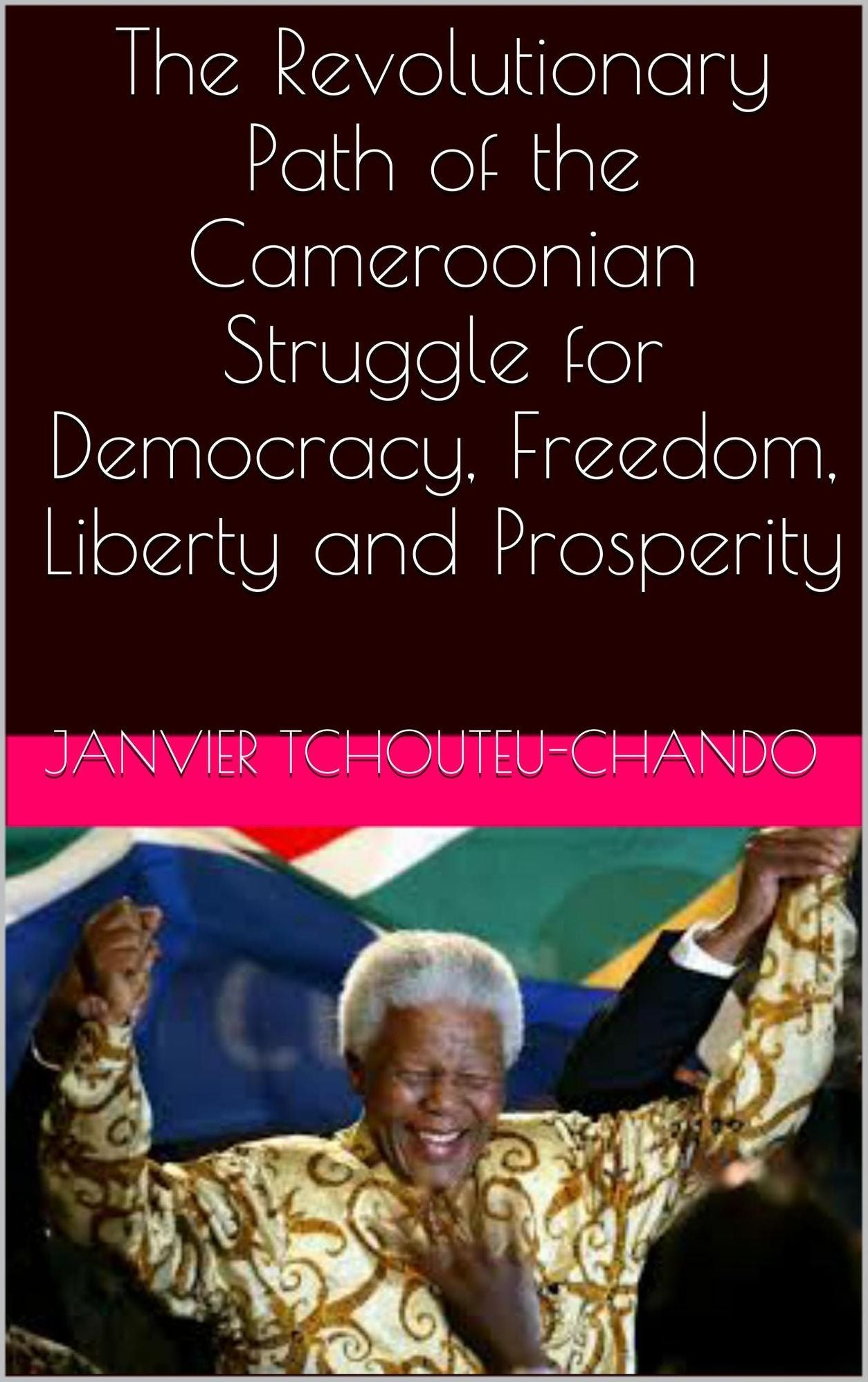 The Revolutionary Path of the Cameroonian Struggle for Democracy, Freedom, Liberty and Prosperity