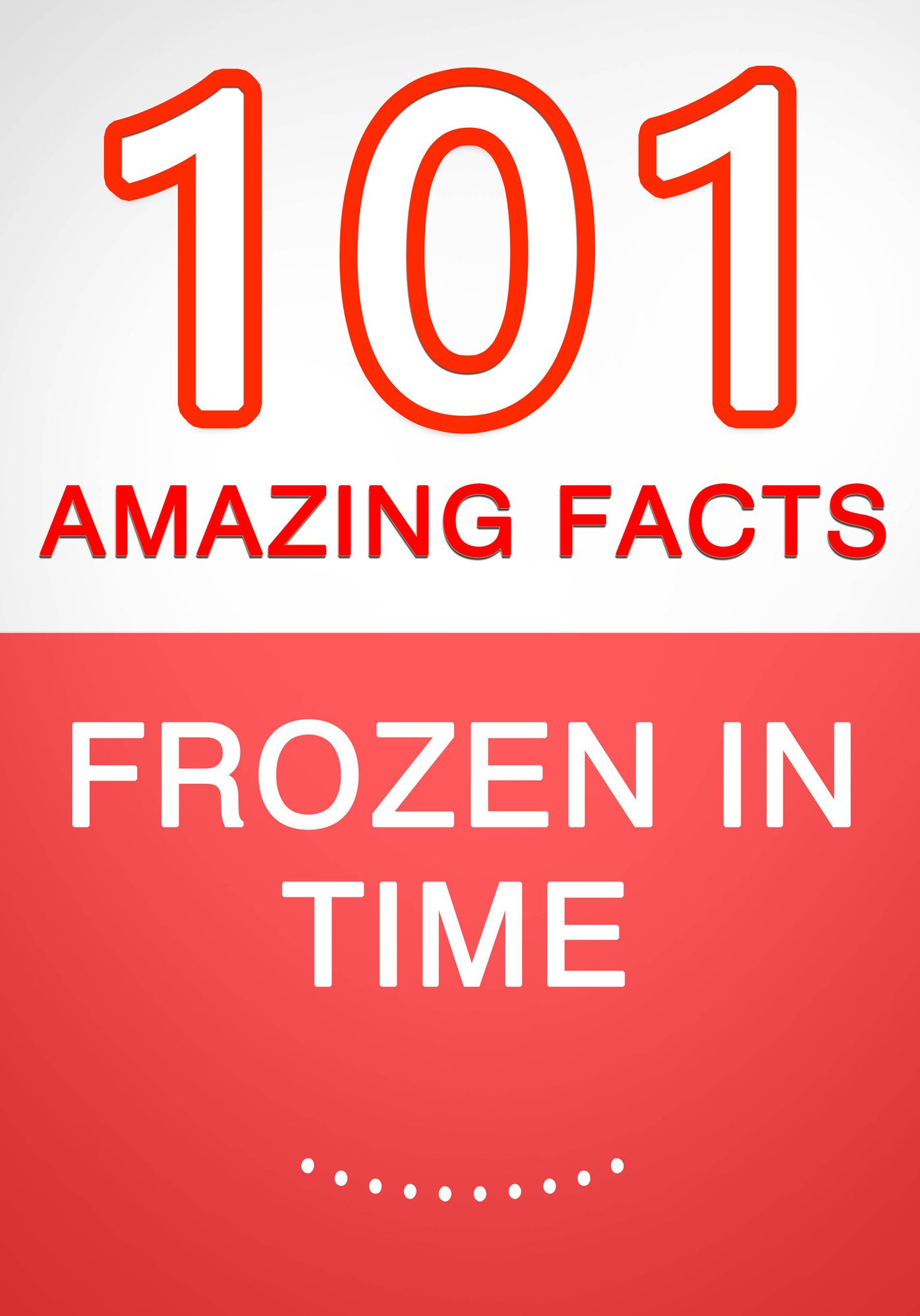 Frozen in Time - 101 Amazing Facts You Didn't Know