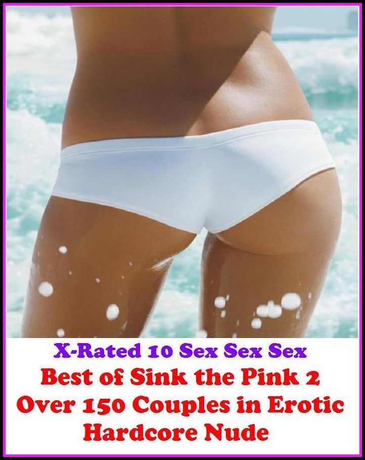 Gay: X-Rated 10 Sex Sex Sex Best of"Sink the Pink 2 Over 150 Couples in Erotic Hardcore Nude Photography Nudes" ( Gay, Fetish, Bondage, Sex, Erotic, Erotica, Hentai, Oral, Submisive, Confession, Erotica Photo, Adults Only, Blow Job, Three-sum , XXX )