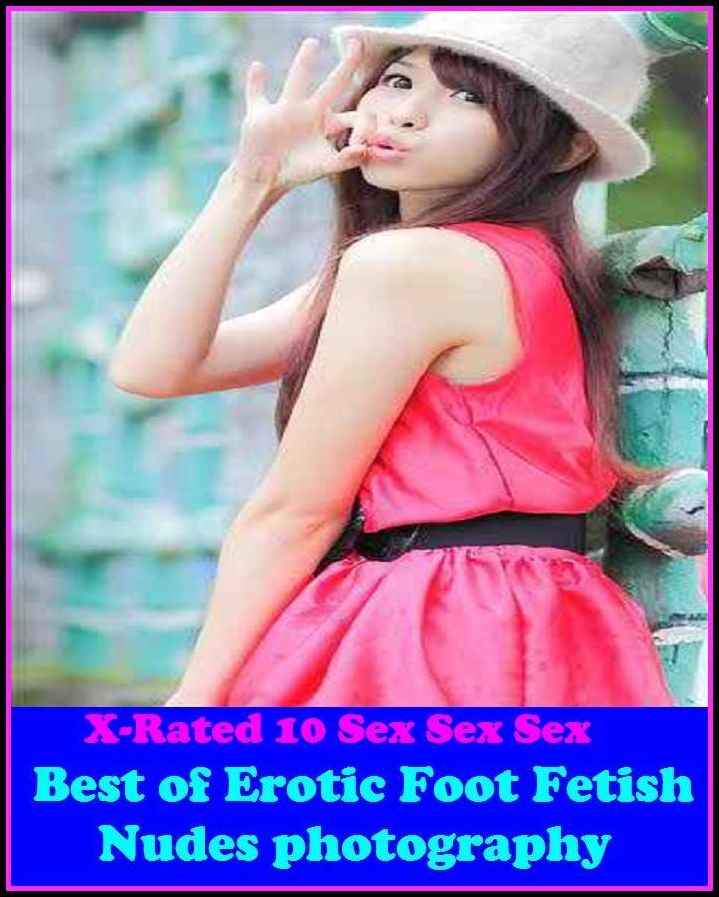 Erotica: X-Rated 10 Sex Sex Sex Erotic Foot Fetish Nudes photography ( Erotic Photography, Erotic Stories, Nude Photos, Naked , Adult Nudes, Breast, Domination, Bare Ass, Lesbian, She-male )