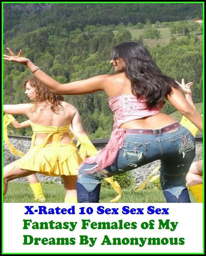 " Erotic Stories: X-Rated 10 Sex Sex Sex Fantasy Females of My Dreams By Anonymous" ( Erotic Photography, Erotic Stories, Nude Photos, Naked , Adult Nudes, Breast, Domination, Bare Ass, Lesbian, She-male )