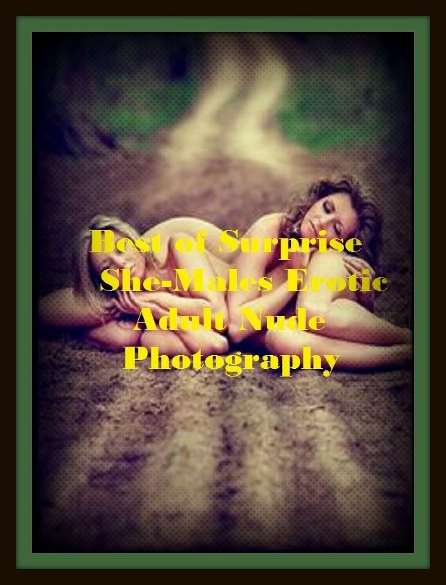 Erotic Romance: So Many Choices Best of"Surprise She-Males Erotic Adult Nude Photography"( Erotic Photography, Erotic Stories, Nude Photos, Naked , Adult Nudes, Breast, Domination, Bare Ass, Lesbian, She-male)