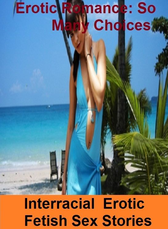 Erotic Romance: So Many Choices Interracial : Erotic Fetish Sex Stories ( Erotic Photography, Erotic Stories, Nude Photos, Naked , Adult Nudes, Breast, Domination, Bare Ass, Lesbian, She-male)