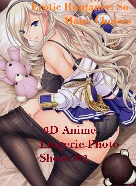 Erotic Romance: So Many Choices 3D Anime Lingerie Photo Shoot #2 ( Erotic Photography, Erotic Stories, Nude Photos, Naked , Adult Nudes, Breast, Domination, Bare Ass, Lesbian, She-male)