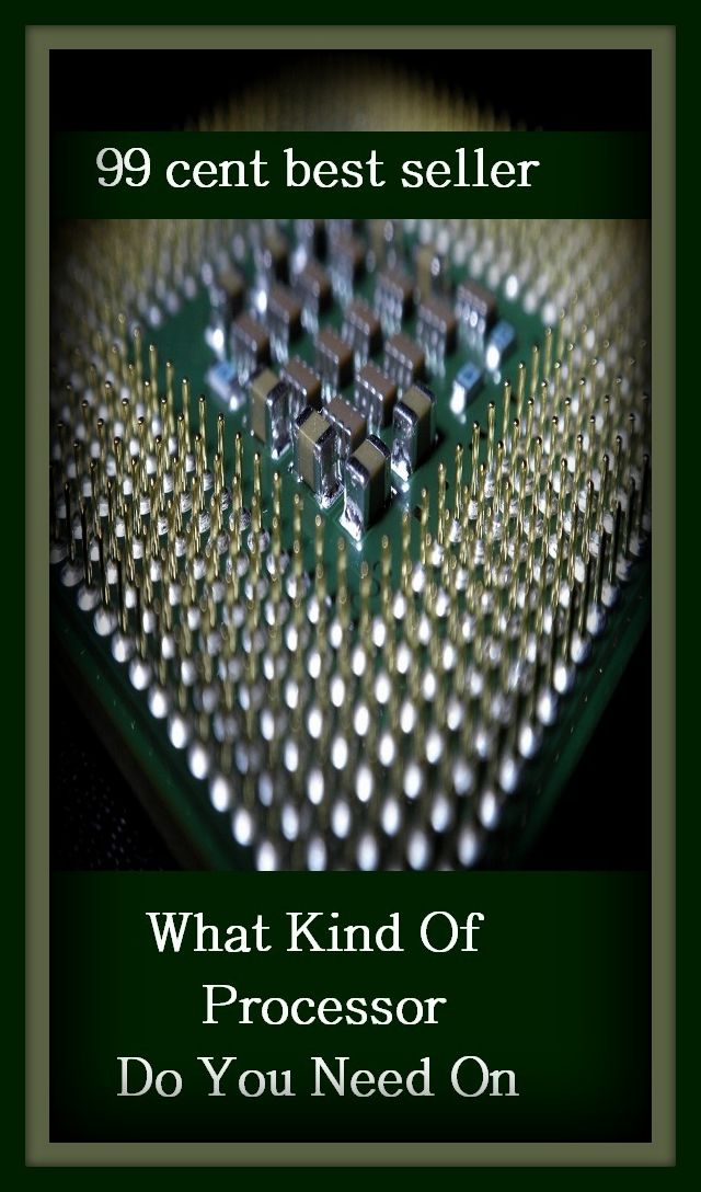 99 Cent Best Seller	What Kind Of Processor Do You Need On, (commitment, demand, obligation, right, urgency, use, wish, charge, committal,compulsion)
