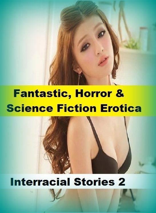 Fantastic, Horror & Science Fiction Erotica: Interracial Stories 2 ( Erotic Photography, Erotic Stories, Nude Photos, Naked , Adult Nudes, Breast, Domination, Bare Ass, Lesbian, She-male)
