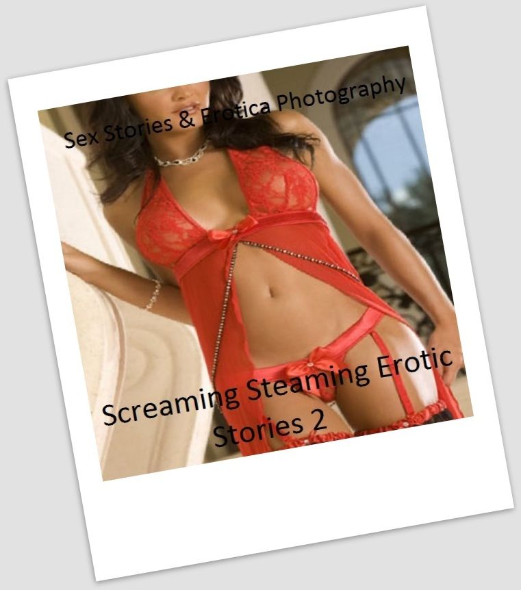 Sex Stories & Erotica Photography: Screaming Steaming Erotic Stories 2 ( Erotic Photography, Erotic Stories, Nude Photos, Naked , Adult Nudes, Breast, Domination, Bare Ass, Lesbian, She-male)