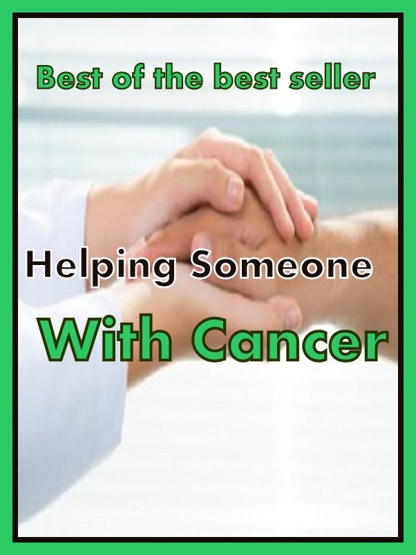 Best of the Sellers Helping Someone With Cancer ( exercise, meditation, acupuncture, disease, digestive system, formula, medicine, remedy, fix, treatment, action, conduct, behavior, handling, gastrin, fitness, vitamins, healing, diet, cut down )