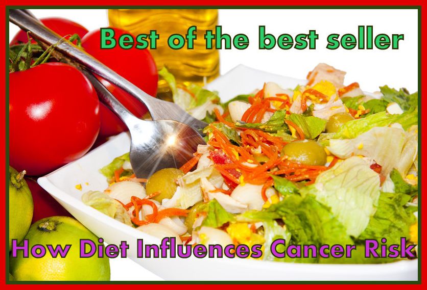 Best of the Sellers How Diet Influences Cancer Risk ( exercise, meditation, acupuncture, disease, digestive system, formula, medicine, remedy, fix, treatment, action, conduct, behavior, handling, gastrin, fitness, vitamins, healing, diet, cut down )