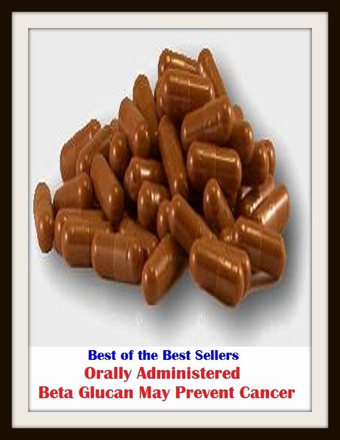 Best of the Sellers Orally Administered Beta Glucan May Prevent Cancer ( exercise, meditation, acupuncture, disease, digestive system, formula, medicine, remedy, fix, treatment, action, conduct, behavior, handling, gastrin, fitness, vitamins, healing )
