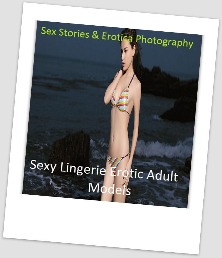 Sex Stories & Erotica Photography: Sexy Lingerie Erotic Adult Models ( Erotic Photography, Erotic Stories, Nude Photos, Naked , Adult Nudes, Breast, Domination, Bare Ass, Lesbian, She-male)