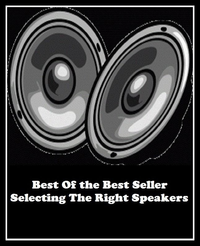 Best of the Best Sellers Selecting The Right Speakers (sound, noise, tone, note, sharp, voice, involve, embrace, mess up, lap, entwine, surround, beset, enclose, gird, circumscribe, besiege)