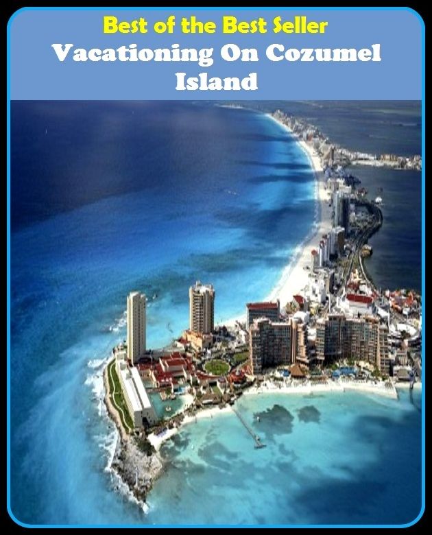 Best of the Best Sellers Vacationing On Cozumel Island(break, holiday, layoff, recess, respite, spell, liberty, rest, leave)