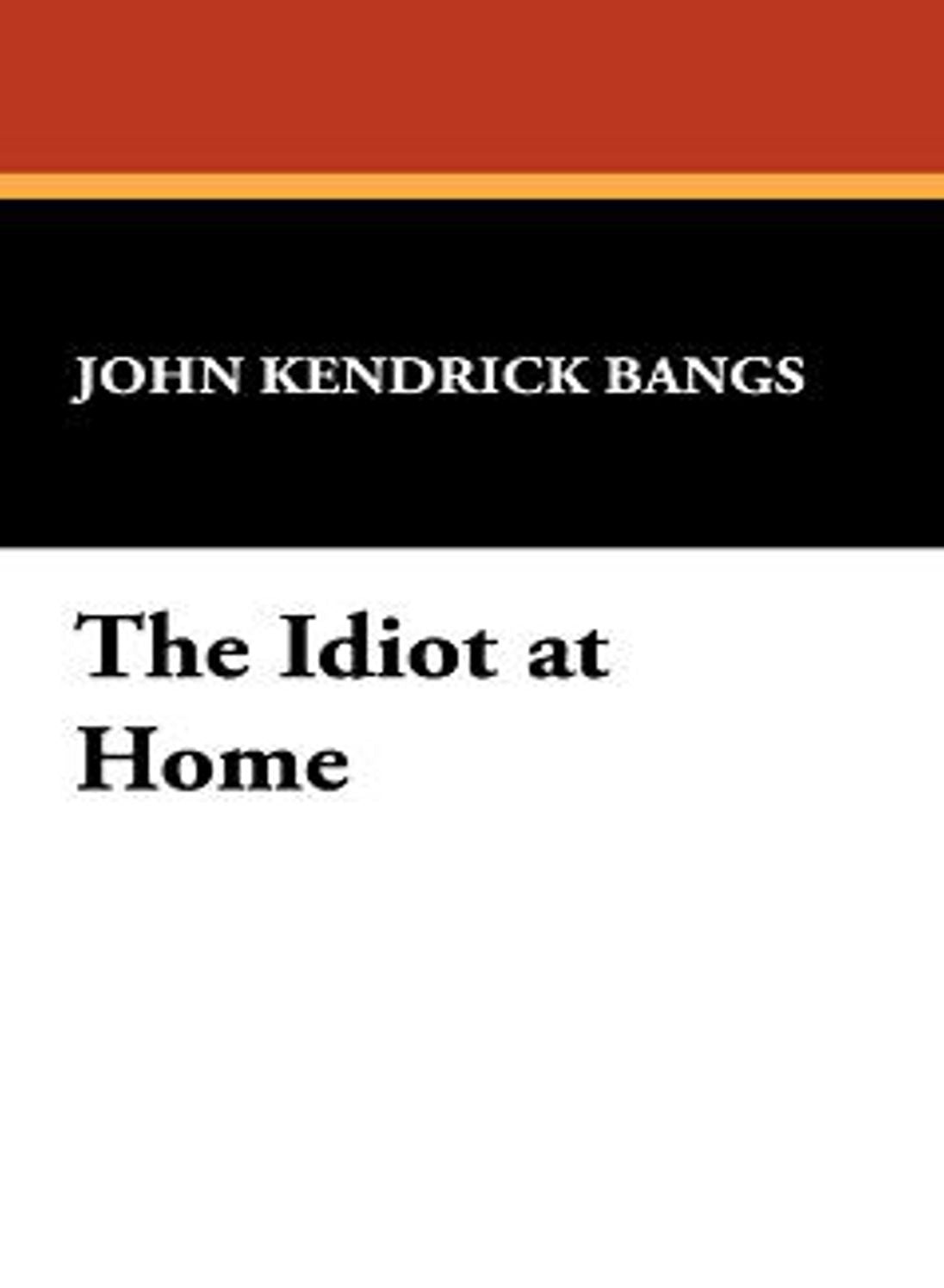 The Idiot At Home: A Fiction & Literature Classic By John Kendrick Bangs! AAA+++