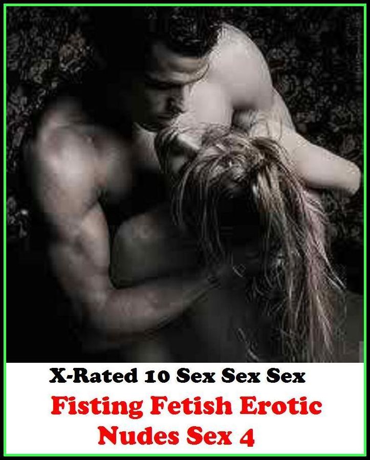 Erotica: X-Rated 10 Sex Sex Sex Fisting Fetish Erotic Nudes Sex 4 ( Gay, Fetish, Bondage, Sex, Erotic, Erotica, Hentai, Oral, Submisive, Confession, Erotica Photo, Adults Only, Blow Job, Three-sum , XXX )