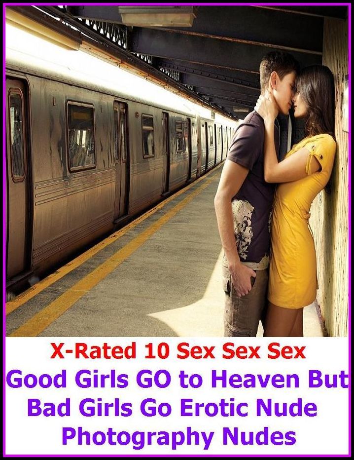 Erotic Romance: X-Rated 10 Sex Sex Sex Good Girls GO to Heaven But Bad Girls Go Erotic Nude Photography Nudes ( Gay, Fetish, Bondage, Sex, Erotic, Erotica, Hentai, Oral, Submisive, Confession, Erotica Photo, Adults Only, Blow Job, Three-sum , XXX )