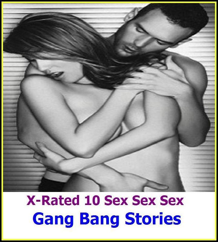Gay: X-Rated 10 Sex Sex Sex Gang Bang Stories ( Gay, Fetish, Bondage, Sex, Erotic, Erotica, Hentai, Oral, Submisive, Confession, Erotica Photo, Adults Only, Blow Job, Three-sum , XXX )