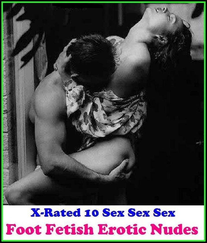 Erotica: X-Rated 10 Sex Sex Sex Foot Fetish Erotic Nudes ( Gay, Fetish, Bondage, Sex, Erotic, Erotica, Hentai, Oral, Submisive, Confession, Erotica Photo, Adults Only, Blow Job, Three-sum , XXX )