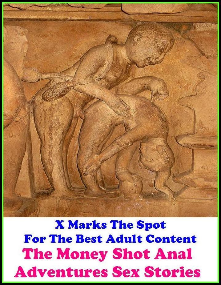 XXX: X Marks The Spot for The Best Adult Books! The Money Shot Anal Adventures Sex Stories ( Erotic Photography, Erotic Stories, Nude Photos, Bare Ass, Lesbian, She-male, Gay, Fetish, Bondage, Sex, Erotic, Erotica, Hentai, Oral, Submisive, Confession )