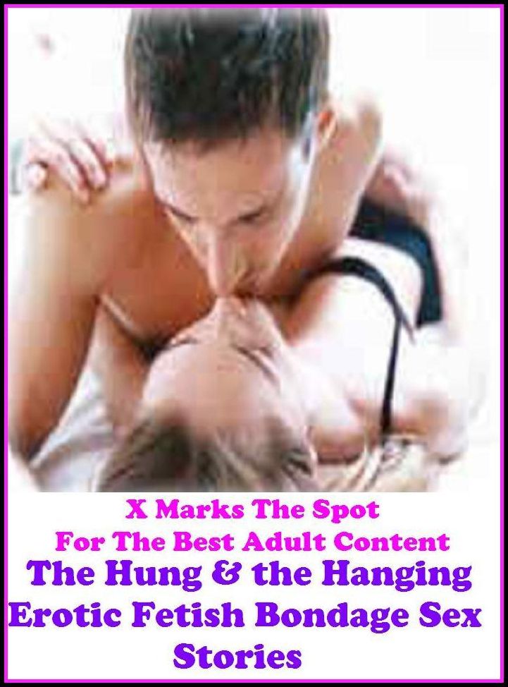 Sex: The Hung & the Hanging Erotic Fetish Bondage Sex Stories ( Erotic Photography, Erotic Stories, Nude Photos, Bare Ass, She-male, Gay, Fetish, Bondage, Sex, Erotic, Erotica, Hentai, Oral, Submissive )