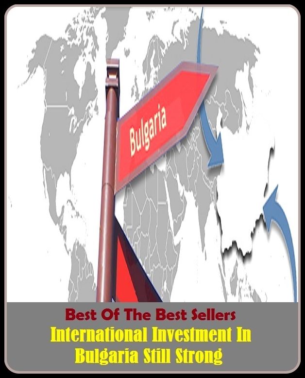 Best of The Best Sellers	International Investment In Bulgaria Still Strong (asset, contribution, expenditure, expense, finance, financing, grant, loan, money, property)