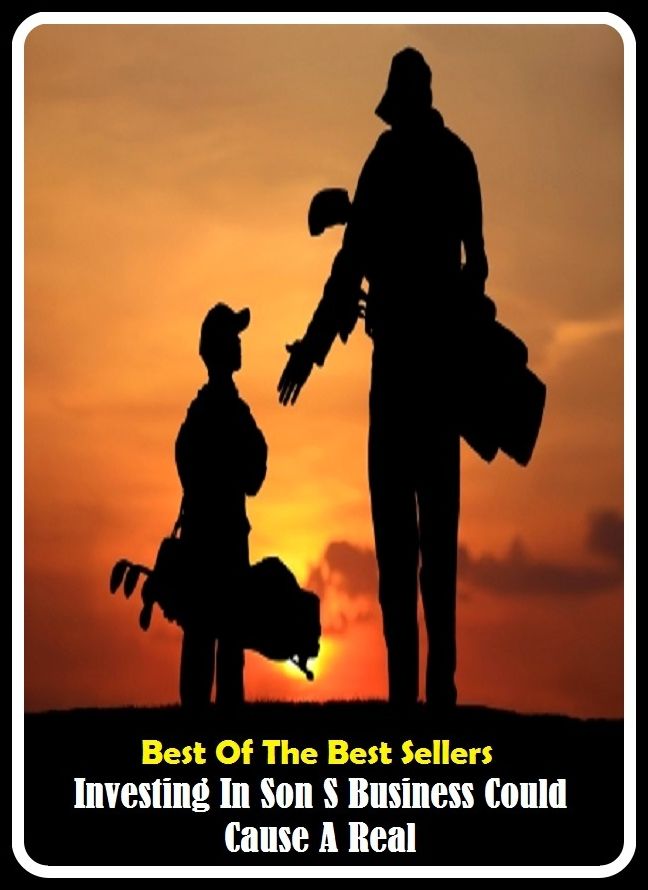 Best of The Best Sellers	Investing In Son S Business Could Cause A Real (asset, contribution, expenditure, expense, finance, financing, grant, loan, money, property)