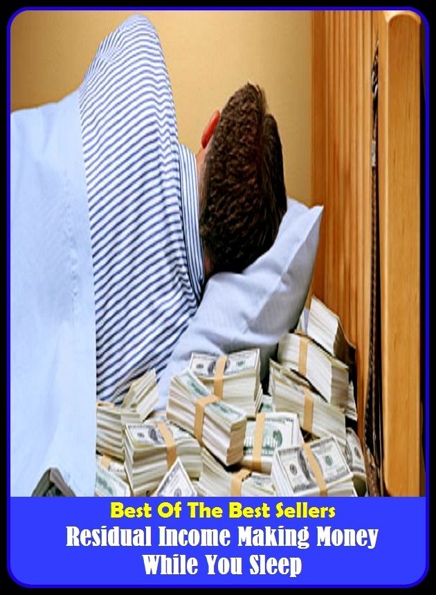 Best of The Best Sellers	Residual Income Making Money While You Sleep (Prepare,arrange, assemble, brace, develop, draw up, equip, form, formulate, gird,)