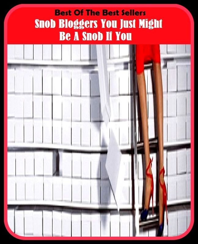 Best of the Best Sellers Snob Bloggers You Just Might Be A Snob If You (publicity, publisher, publish, publish ability, publishable, published, published erratum, publisher, publisher, published)
