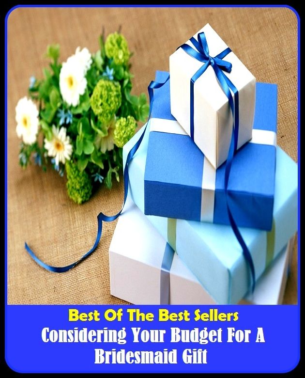 Best of The Best Sellers	Considering Your Budget For A Bridesmaid Gift (- account, allocation, cost, total, aggregate, allowance, bulk, finances,detail, explanation)
