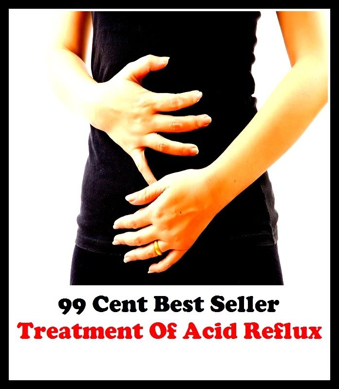 99 Cent Best Seller Treatment Of Acid Reflux ( exercise, meditation, acupuncture, disease, digestive system, formula, medicine, remedy, fix, treatment, action, conduct, behavior, handling, gastrin, fitness, vitamins, healing, diet, cut down )