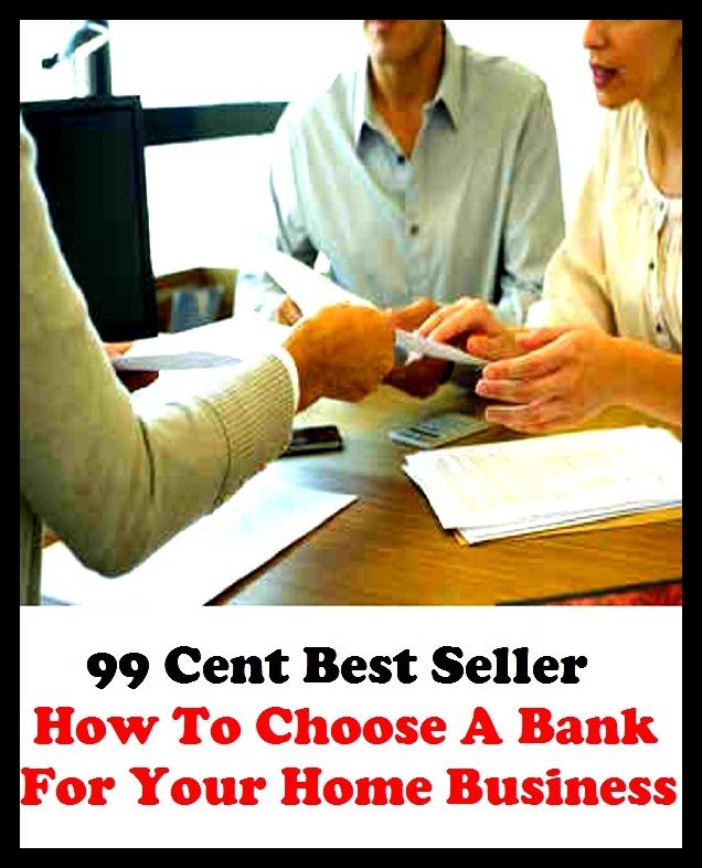 99 Cent Best Seller How To Choose A Bank For Your Home Business ( business, employment, field, trade, work, bag, biz, calling, career, craft, dodge, function, game, line, livelihood, occupation, vocation )