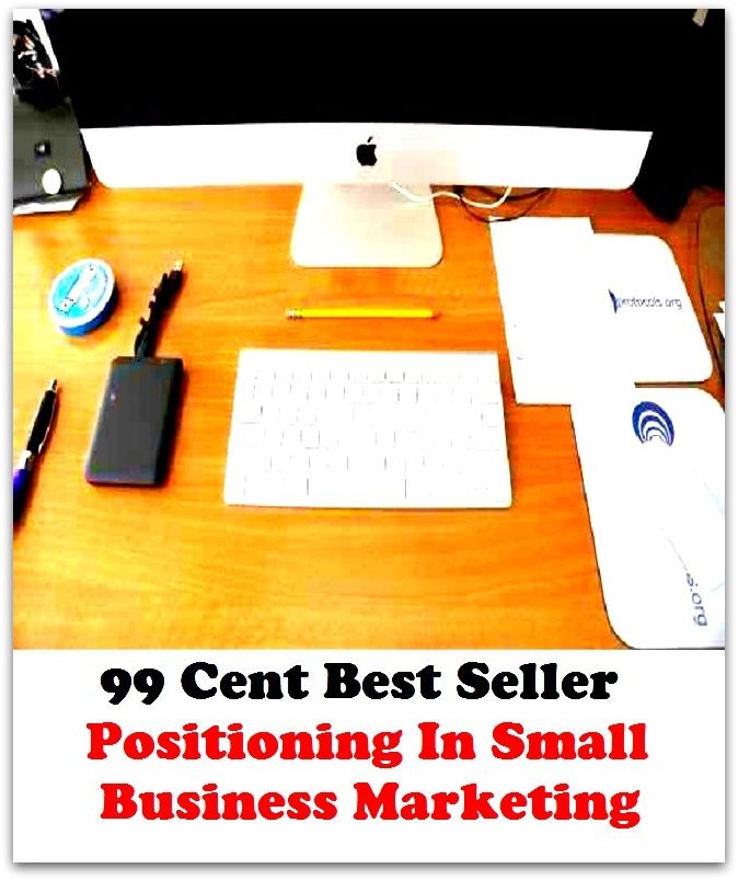 99 Cent Best Seller Positioning In Small Business Marketing ( business, employment, field, trade, work, bag, biz, calling, career, craft, dodge, function, game, line, livelihood, occupation, vocation )
