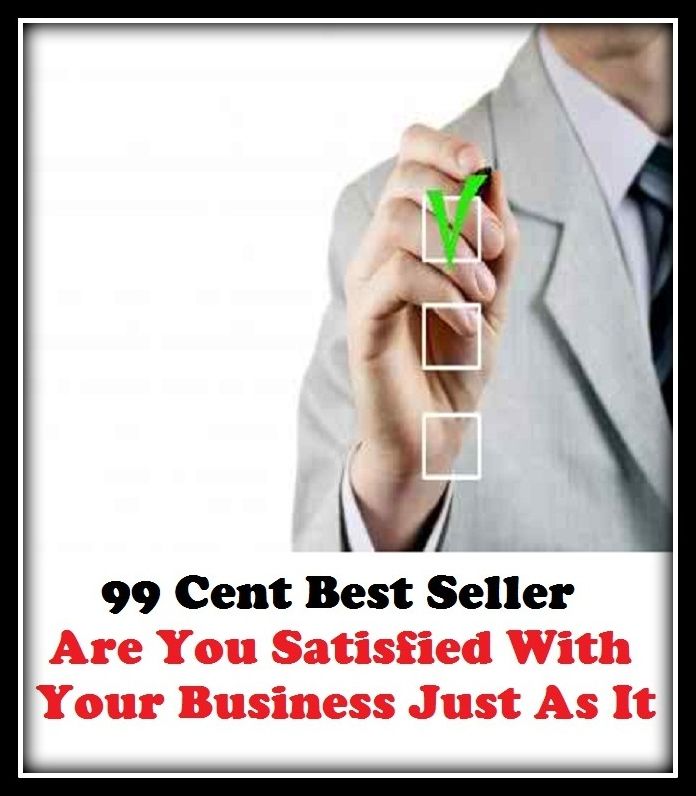 99 Cent Best Seller Are You Satisfied With Your Business Just As It ( business, employment, field, trade, work, bag, biz, calling, career, craft, dodge, function, game, line, livelihood, occupation, vocation )
