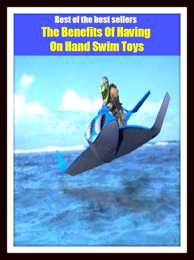 Best of the Best Sellers The Benefits Of Having On Hand Swim Toys (bathe, paddle, practice, breast-stoke,high-dive, crawl, submerge, race, dog-paddle, take a dip, dive, wade, skinny-dip)