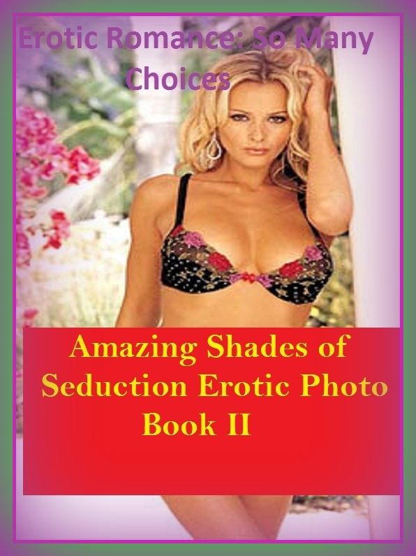 Erotic Romance: So Many Choices Amazing Shades of Seduction Erotic Photo Book II( Erotic Photography, Erotic Stories, Nude Photos, Naked , Adult Nudes, Breast, Domination, Bare Ass, Lesbian, She-male)