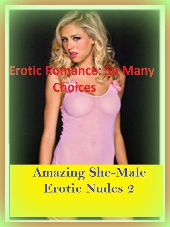 Erotic Romance: So Many Choices Amazing She-Male Erotic Nudes 2( Erotic Photography, Erotic Stories, Nude Photos, Naked , Adult Nudes, Breast, Domination, Bare Ass, Lesbian, She-male)