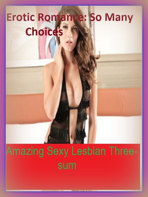 Erotic Romance: So Many Choices Amazing Sexy Lesbian Three-sum( Erotic Photography, Erotic Stories, Nude Photos, Naked , Adult Nudes, Breast, Domination, Bare Ass, Lesbian, She-male)
