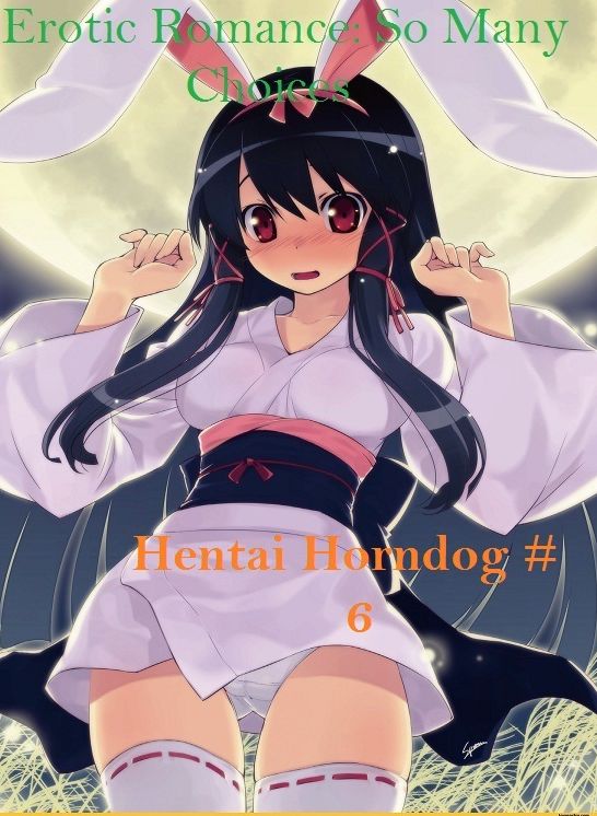 Erotic Romance: So Many Choices Hentai Horndog #6 ( Erotic Photography, Erotic Stories, Nude Photos, Naked , Adult Nudes, Breast, Domination, Bare Ass, Lesbian, She-male)