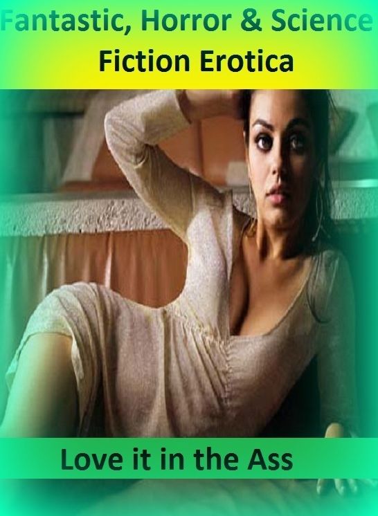 Fantastic, Horror & Science Fiction Erotica: Love it in the Ass ( Erotic Photography, Erotic Stories, Nude Photos, Naked , Adult Nudes, Breast, Domination, Bare Ass, Lesbian, She-male)