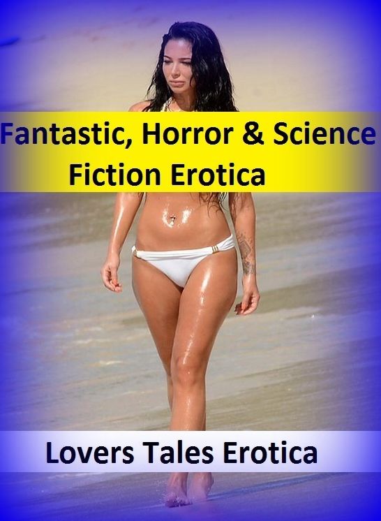 Fantastic, Horror & Science Fiction Erotica: Lovers Tales Erotic ( Erotic Photography, Erotic Stories, Nude Photos, Naked , Adult Nudes, Breast, Domination, Bare Ass, Lesbian, She-male)