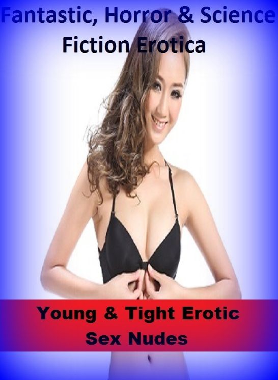 Fantastic, Horror & Science Fiction Erotica: Young & Tight Erotic Sex Nudes ( Erotic Photography, Erotic Stories, Nude Photos, Naked , Adult Nudes, Breast, Domination, Bare Ass, Lesbian, She-male)
