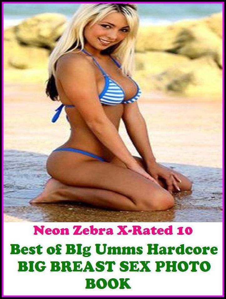 Domination: Neon Zebra X-Rated 10! Best of"BIg Umms Hardcore BIG BREAST SEX PHOTO BOOK" ( Erotic Photography, Erotic Stories, Nude Photos, Naked , Adult Nudes, Breast, Domination, Bare Ass, Lesbian, She-male, XXX )