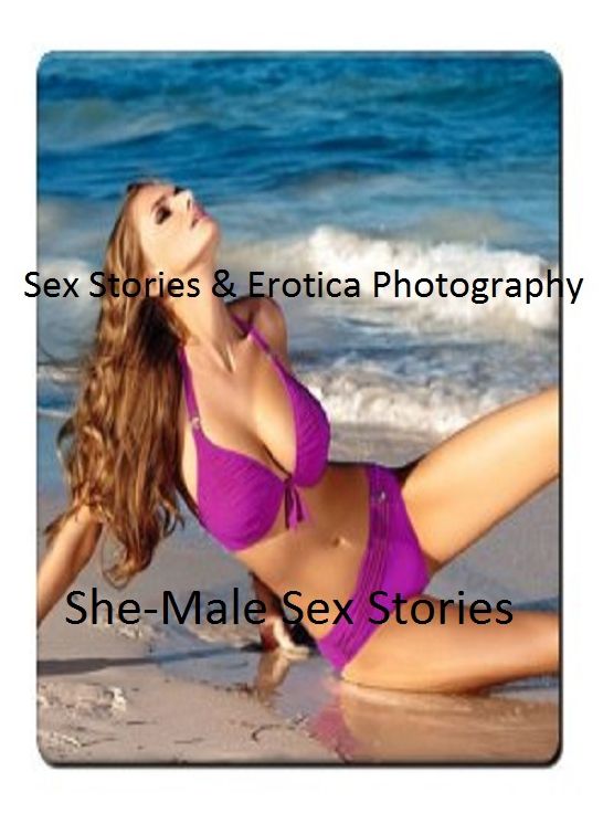Sex Stories & Erotica Photography: She-Male Sex Stories( Hardcore Erotic Adults Only Sex Stories) ( Erotic Photography, Erotic Stories, Nude Photos, Naked , Adult Nudes, Breast, Domination, Bare Ass, Lesbian, She-male)