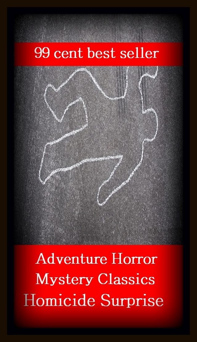99 Cent Best Seller Adventure, Horror, Mystery Classics Best Seller's for 99 Cents Homicide Surprise ( adventure, fantasy, romantic, action, fiction, humorous, historical, detective, thriller, crime, journey, science fiction, amazing )